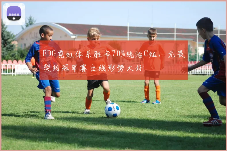 EDG霓虹体系胜率70%统治C组，无畏契约冠军赛出线形势大好