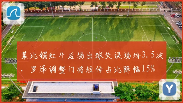 莱比锡红牛后场出球失误场均3.5次，罗泽调整门将短传占比降幅15%